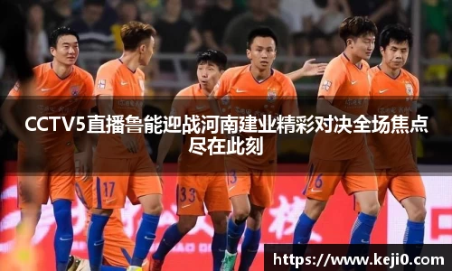 CCTV5直播鲁能迎战河南建业精彩对决全场焦点尽在此刻