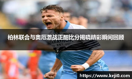 柏林联合与奥厄激战正酣比分揭晓精彩瞬间回顾