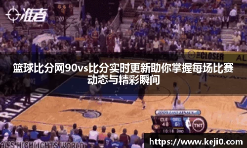 篮球比分网90vs比分实时更新助你掌握每场比赛动态与精彩瞬间